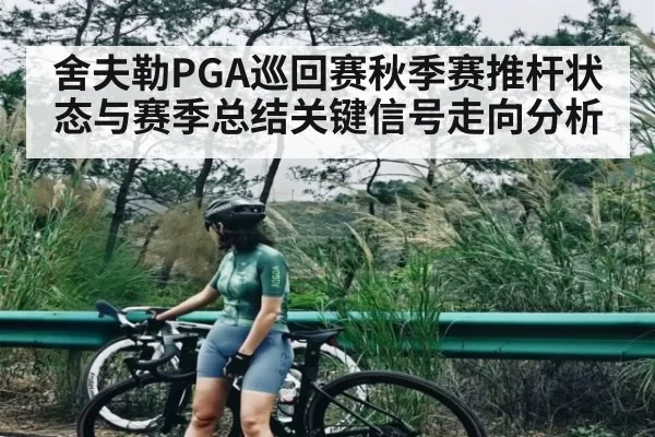舍夫勒PGA巡回赛秋季赛推杆状态与赛季总结关键信号走向分析